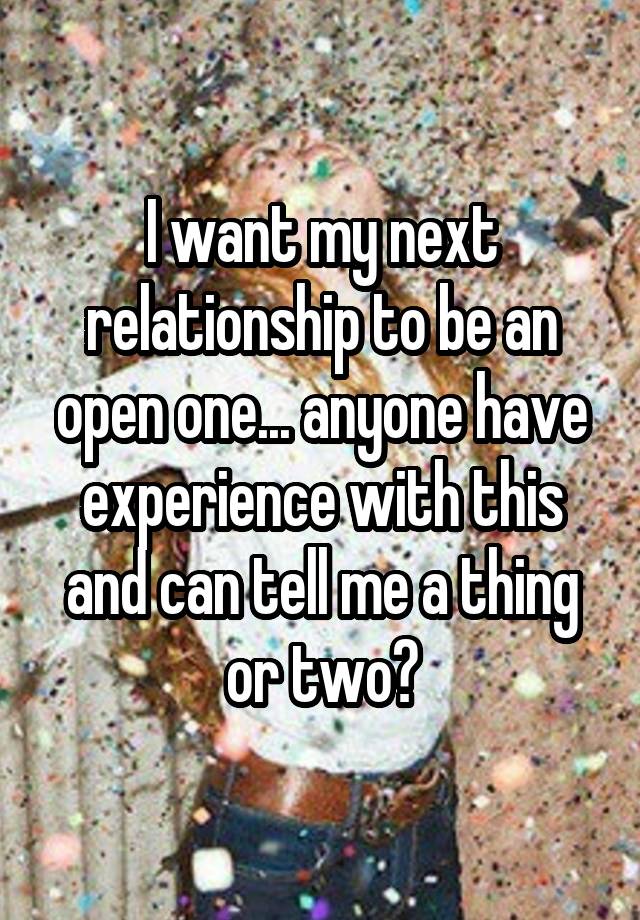 I want my next relationship to be an open one... anyone have experience with this and can tell me a thing or two?