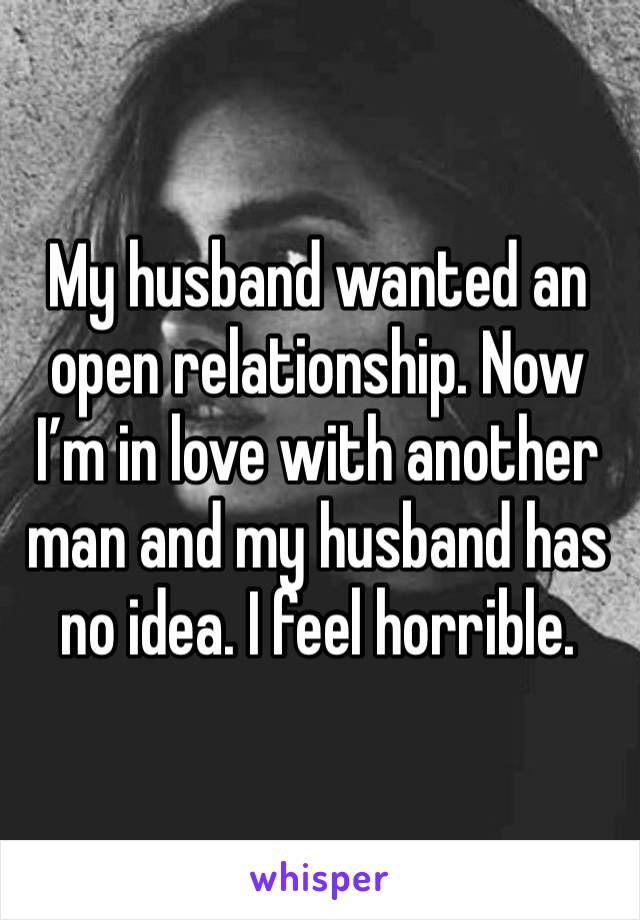 My husband wanted an open relationship. Now I’m in love with another man and my husband has no idea. I feel horrible. 