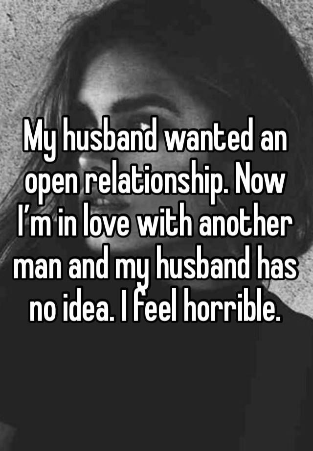 My husband wanted an open relationship. Now I’m in love with another man and my husband has no idea. I feel horrible. 