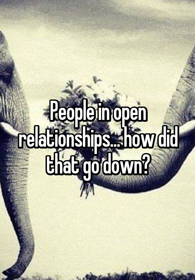 People in open relationships... how did that go down?