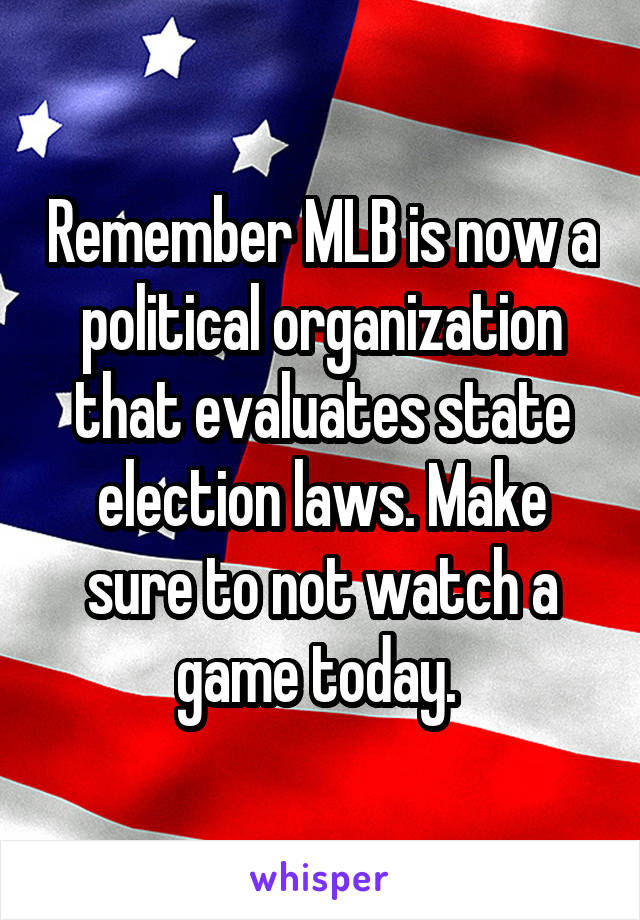 Remember MLB is now a political organization that evaluates state election laws. Make sure to not watch a game today. 