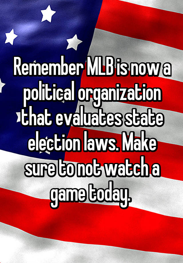 Remember MLB is now a political organization that evaluates state election laws. Make sure to not watch a game today. 