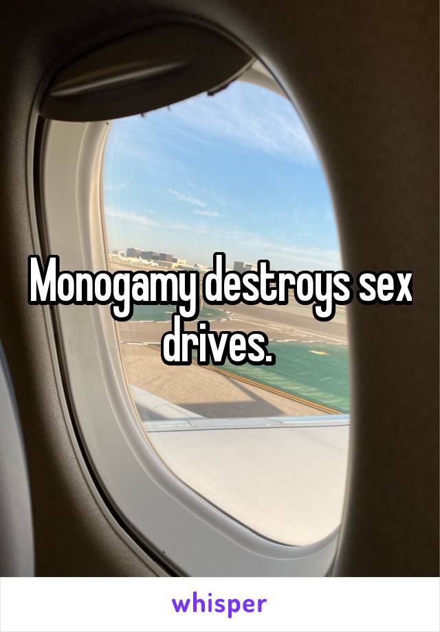 Monogamy destroys sex drives. 