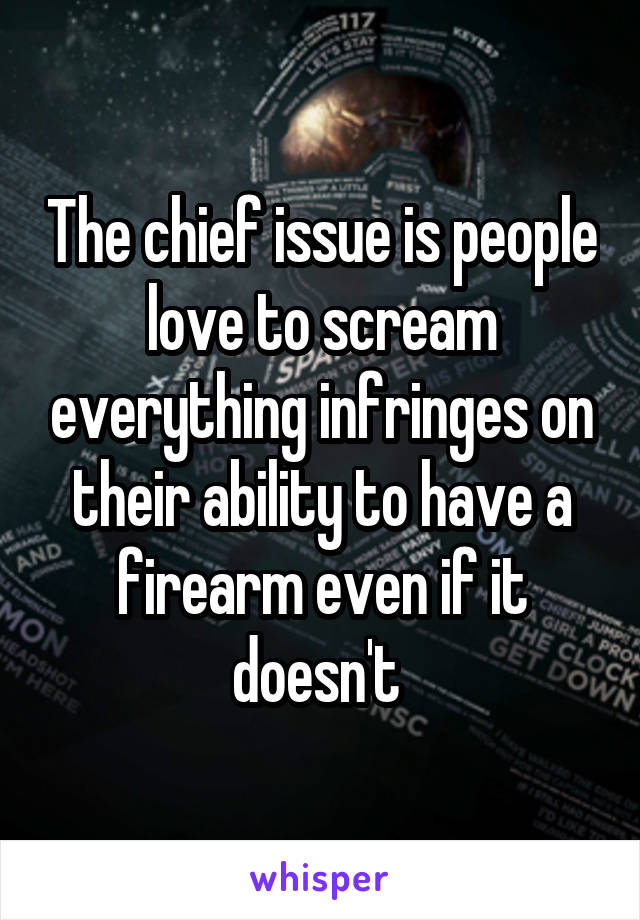 The chief issue is people love to scream everything infringes on their ability to have a firearm even if it doesn't 