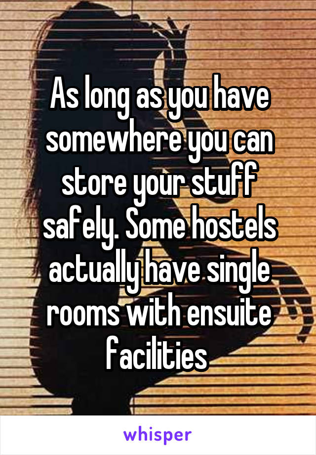 As long as you have somewhere you can store your stuff safely. Some hostels actually have single rooms with ensuite facilities 