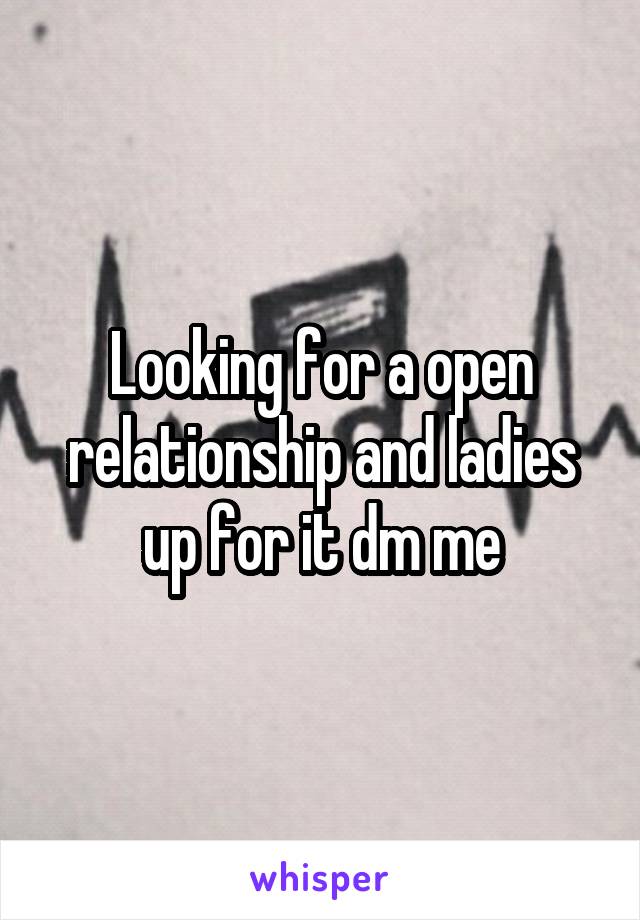 Looking for a open relationship and ladies up for it dm me