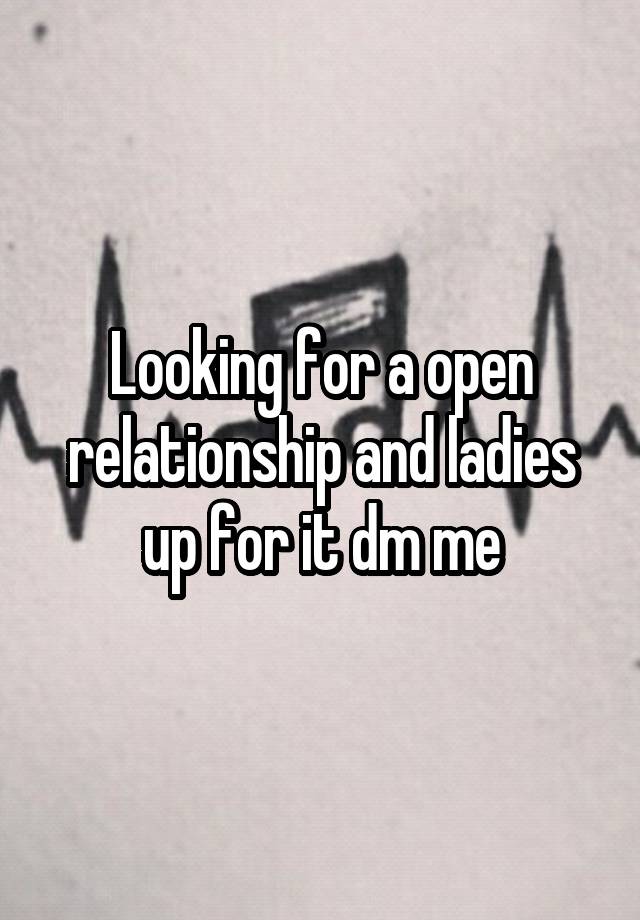 Looking for a open relationship and ladies up for it dm me