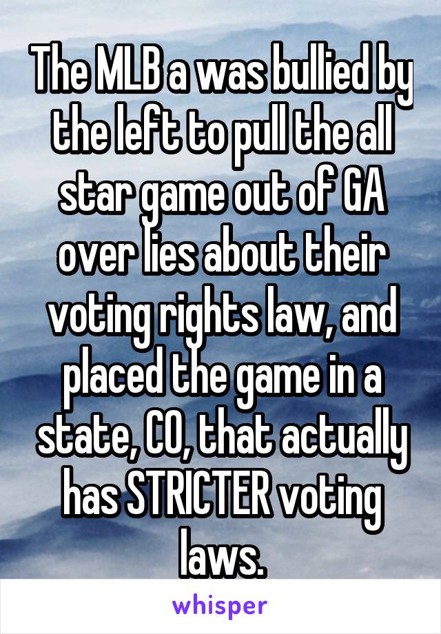 The MLB a was bullied by the left to pull the all star game out of GA over lies about their voting rights law, and placed the game in a state, CO, that actually has STRICTER voting laws.