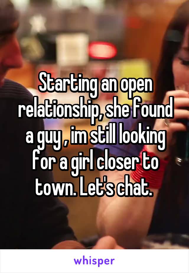 Starting an open relationship, she found a guy , im still looking for a girl closer to town. Let's chat. 