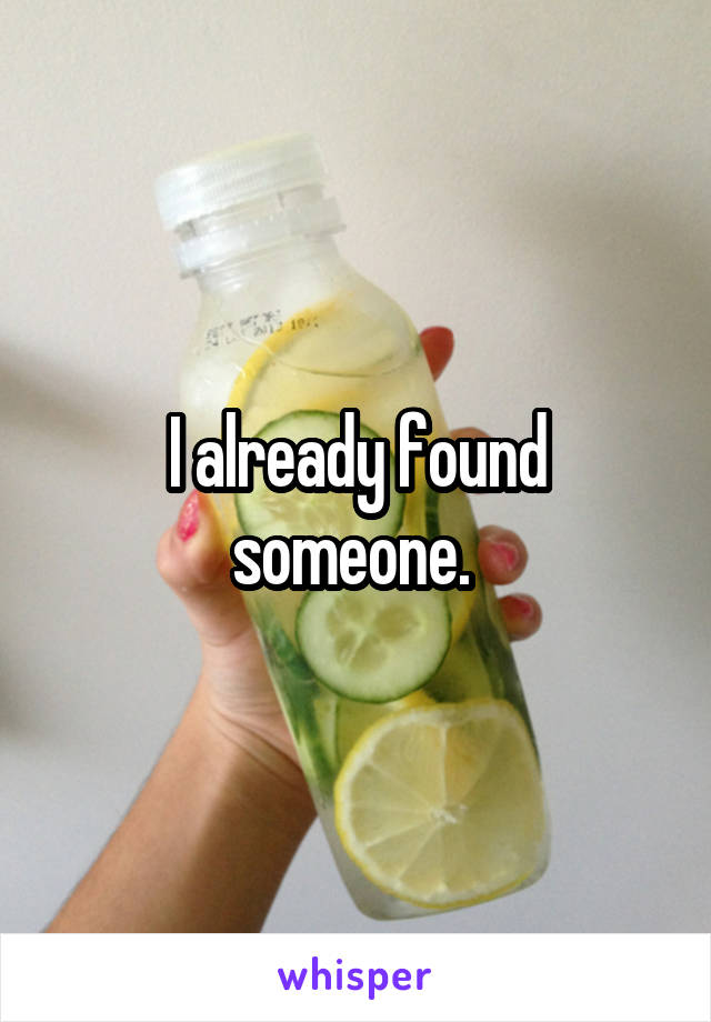 I already found someone. 