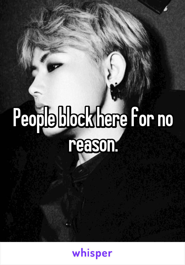 People block here for no reason.