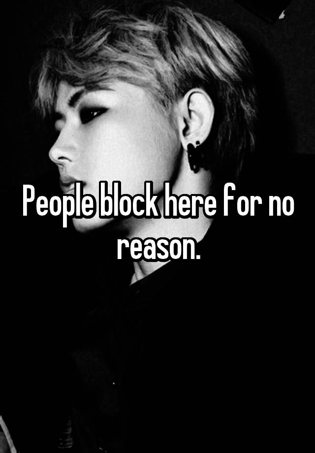 People block here for no reason.