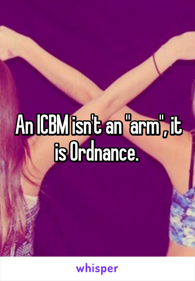 An ICBM isn't an "arm", it is Ordnance. 