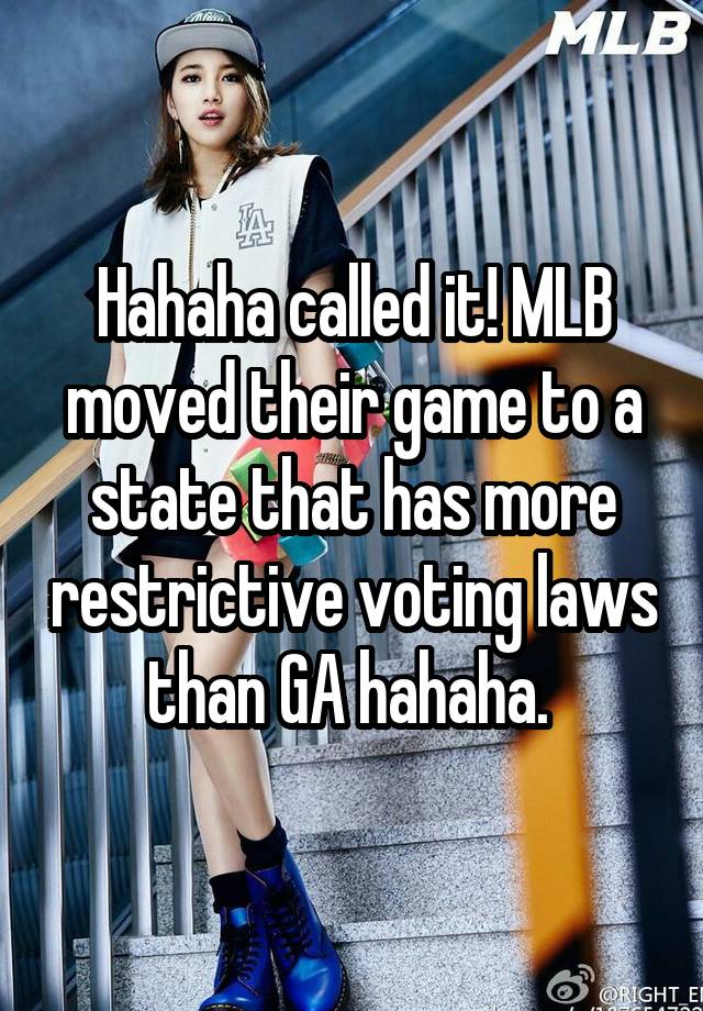 Hahaha called it! MLB moved their game to a state that has more restrictive voting laws than GA hahaha. 