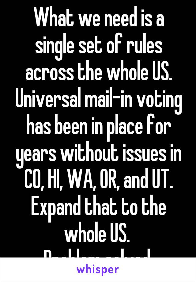 What we need is a single set of rules across the whole US. Universal mail-in voting has been in place for years without issues in CO, HI, WA, OR, and UT. Expand that to the whole US. 
Problem solved.