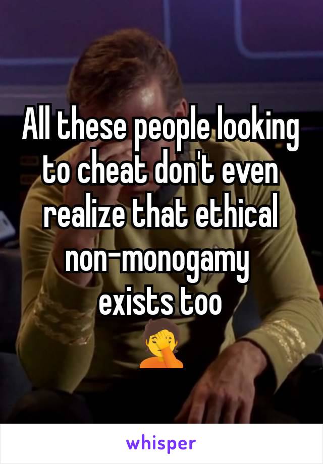 All these people looking to cheat don't even realize that ethical non-monogamy 
exists too
🤦