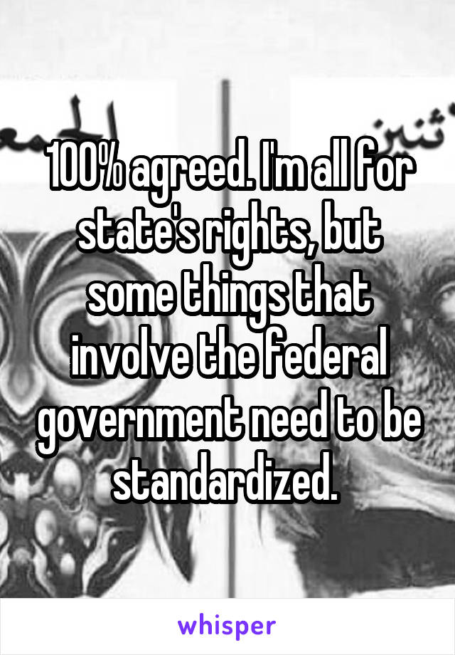 100% agreed. I'm all for state's rights, but some things that involve the federal government need to be standardized. 