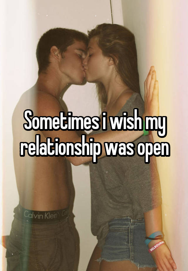 Sometimes i wish my relationship was open