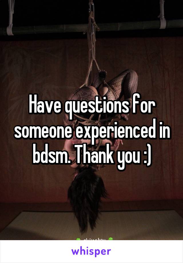 Have questions for someone experienced in bdsm. Thank you :)