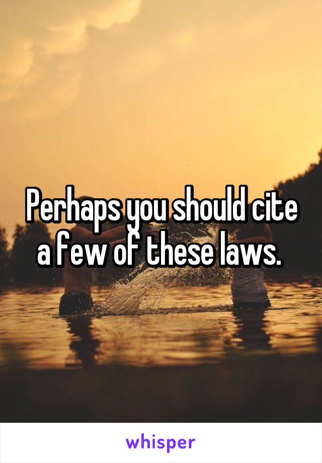 Perhaps you should cite a few of these laws. 