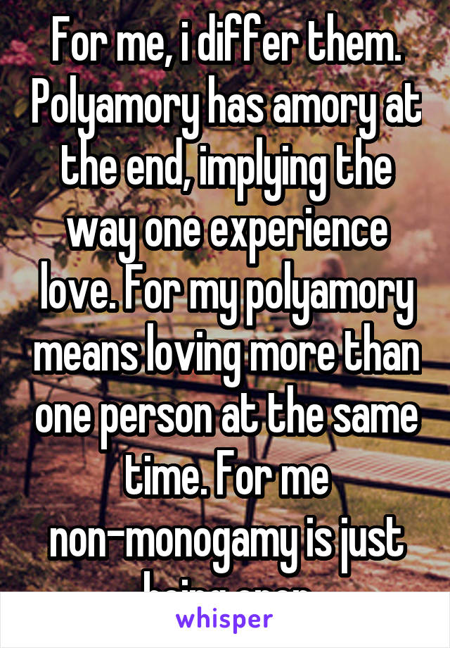 For me, i differ them. Polyamory has amory at the end, implying the way one experience love. For my polyamory means loving more than one person at the same time. For me non-monogamy is just being open