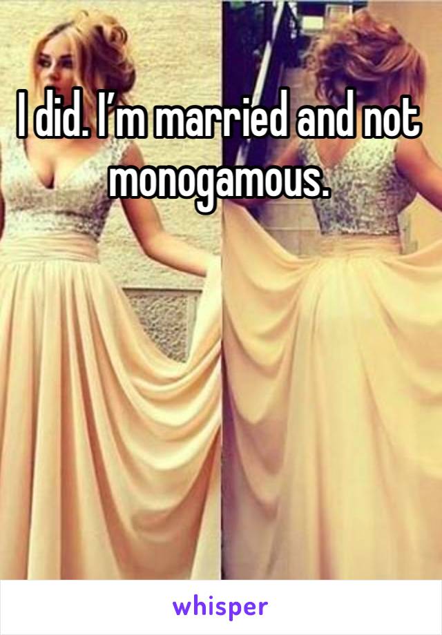 I did. I’m married and not monogamous. 