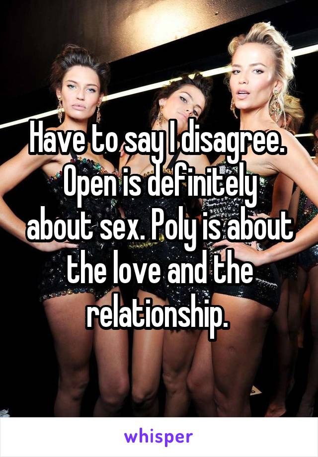 Have to say I disagree. 
Open is definitely about sex. Poly is about the love and the relationship. 