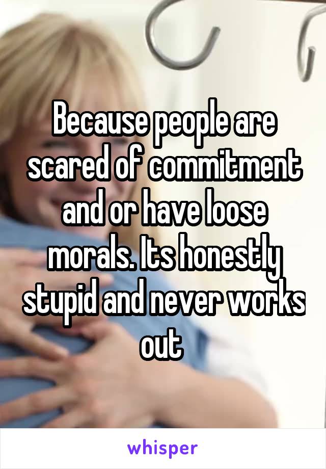 Because people are scared of commitment and or have loose morals. Its honestly stupid and never works out 