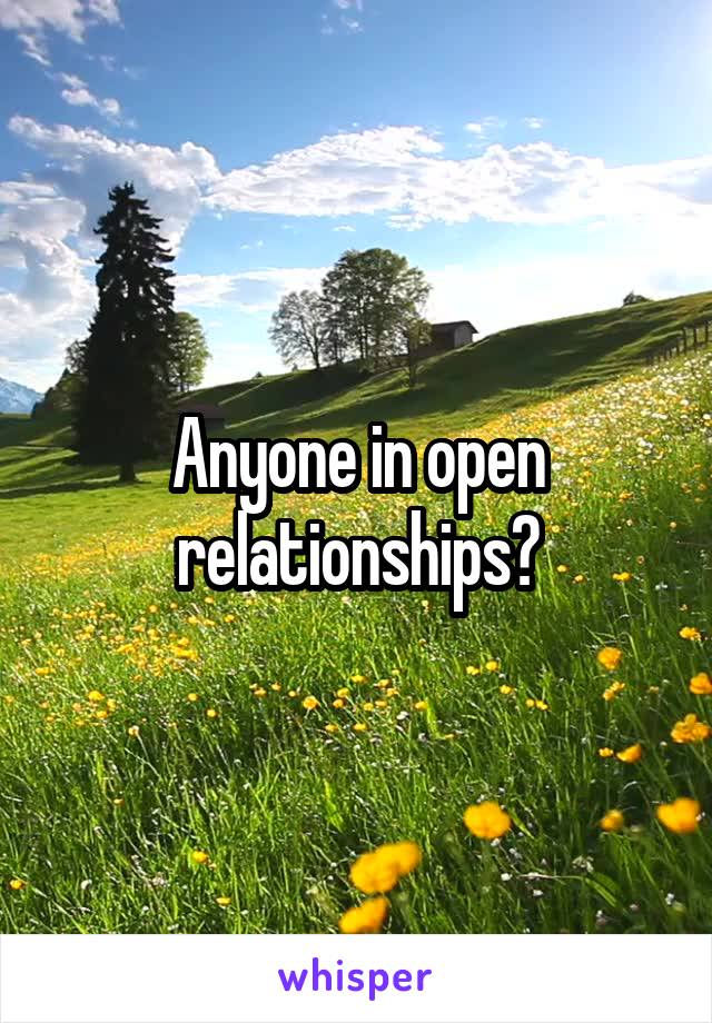 Anyone in open relationships?