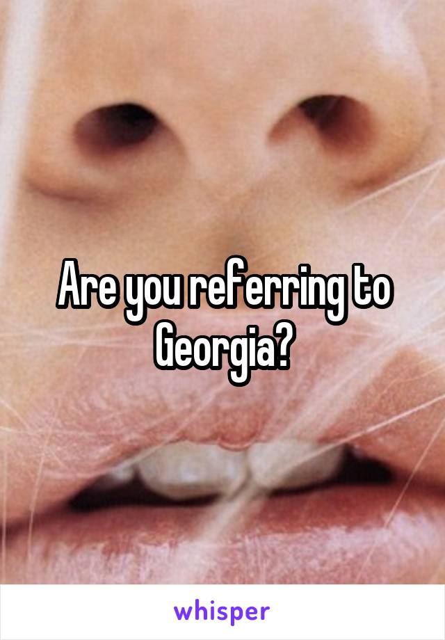 Are you referring to Georgia?