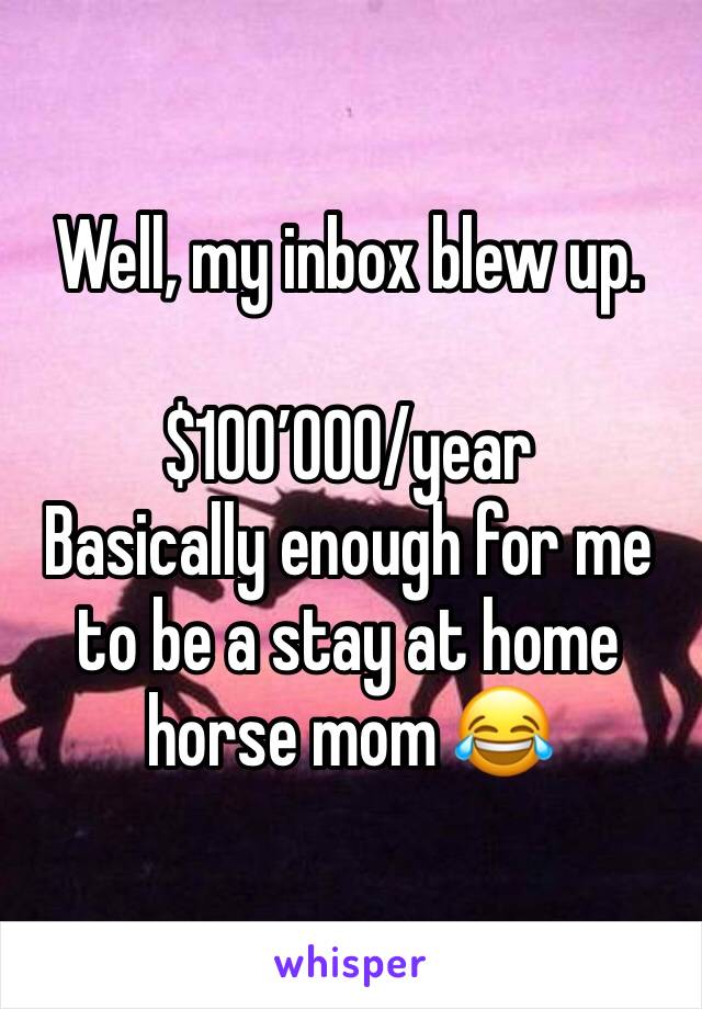 Well, my inbox blew up. 

$100’000/year 
Basically enough for me to be a stay at home horse mom 😂