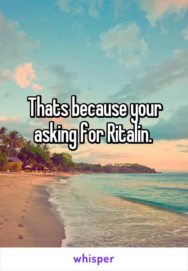 Thats because your asking for Ritalin. 
