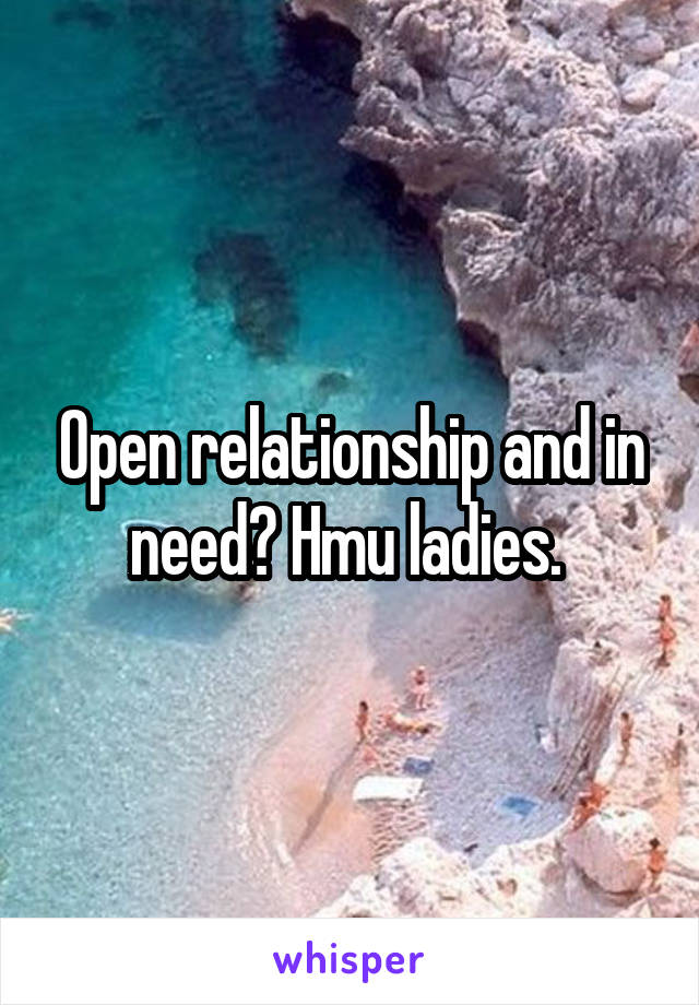 Open relationship and in need? Hmu ladies. 