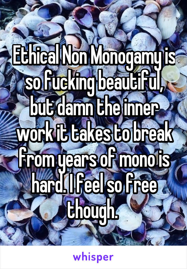 Ethical Non Monogamy is so fucking beautiful, but damn the inner work it takes to break from years of mono is hard. I feel so free though. 