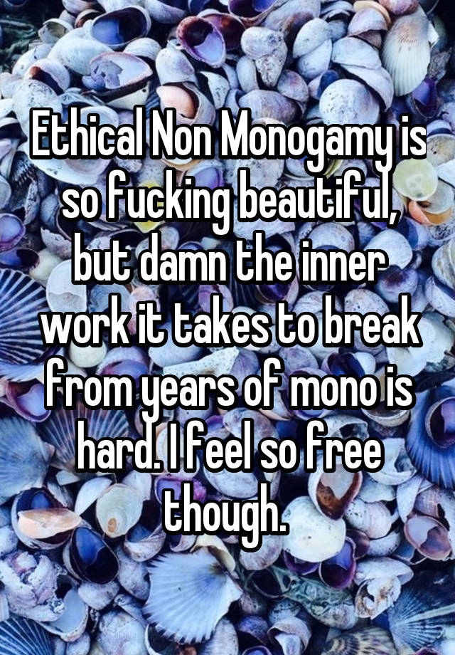 Ethical Non Monogamy is so fucking beautiful, but damn the inner work it takes to break from years of mono is hard. I feel so free though. 