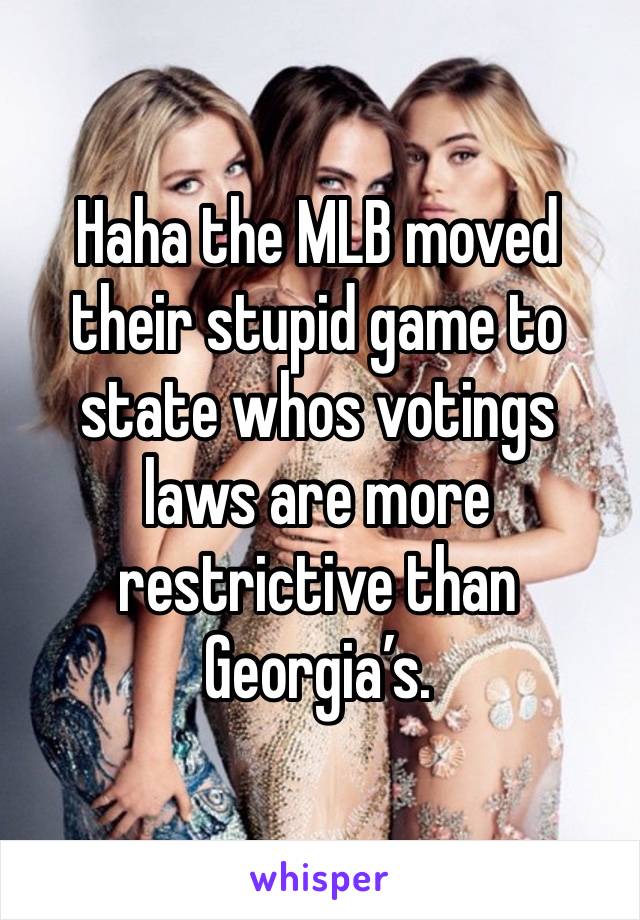 Haha the MLB moved their stupid game to state whos votings laws are more restrictive than Georgia’s. 