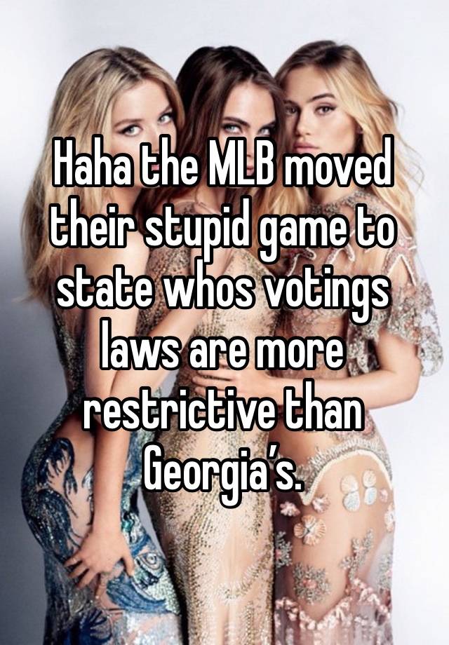 Haha the MLB moved their stupid game to state whos votings laws are more restrictive than Georgia’s. 