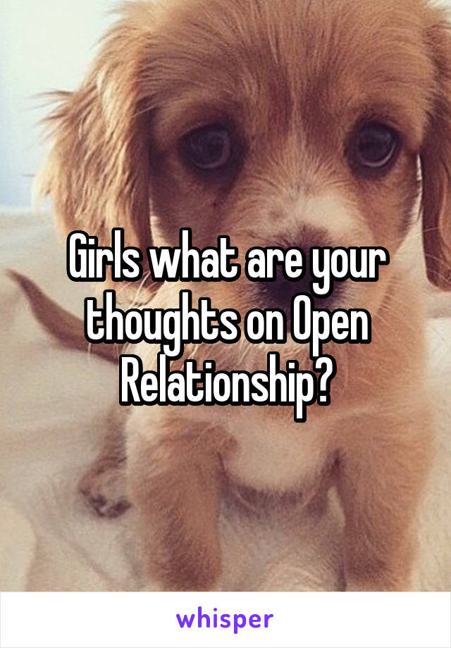 Girls what are your thoughts on Open Relationship?