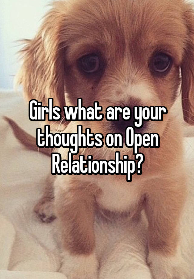 Girls what are your thoughts on Open Relationship?