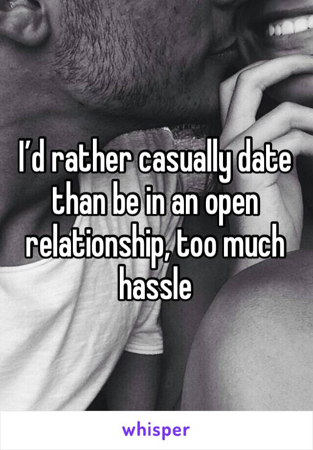 I’d rather casually date than be in an open relationship, too much hassle 