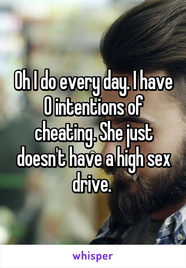 Oh I do every day. I have 0 intentions of cheating. She just doesn't have a high sex drive. 