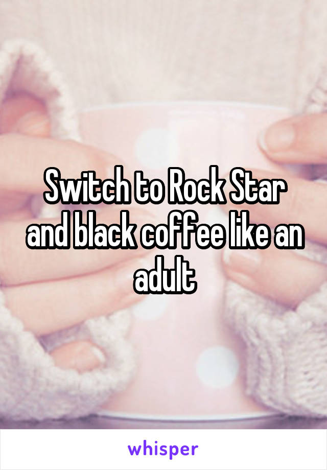 Switch to Rock Star and black coffee like an adult