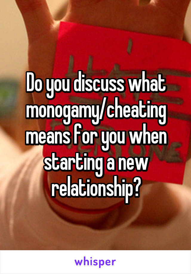 Do you discuss what monogamy/cheating means for you when starting a new relationship?