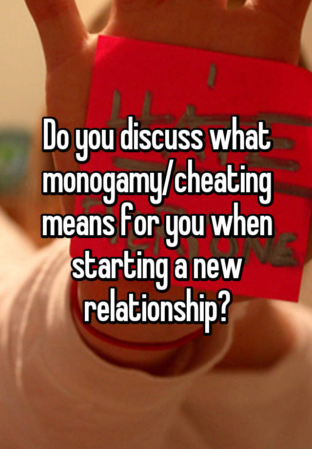 Do you discuss what monogamy/cheating means for you when starting a new relationship?