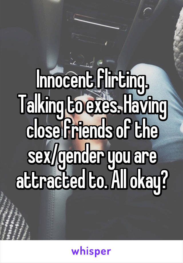 Innocent flirting. Talking to exes. Having close friends of the sex/gender you are attracted to. All okay?