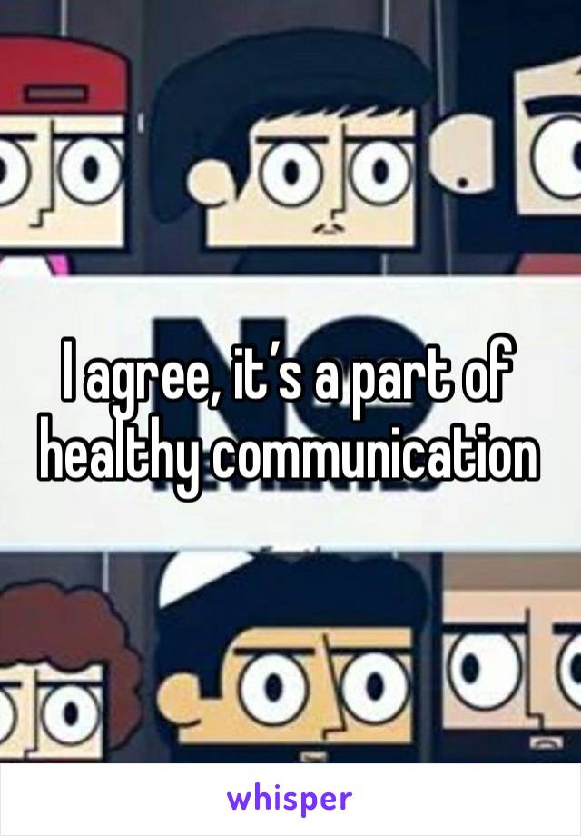 I agree, it’s a part of healthy communication 