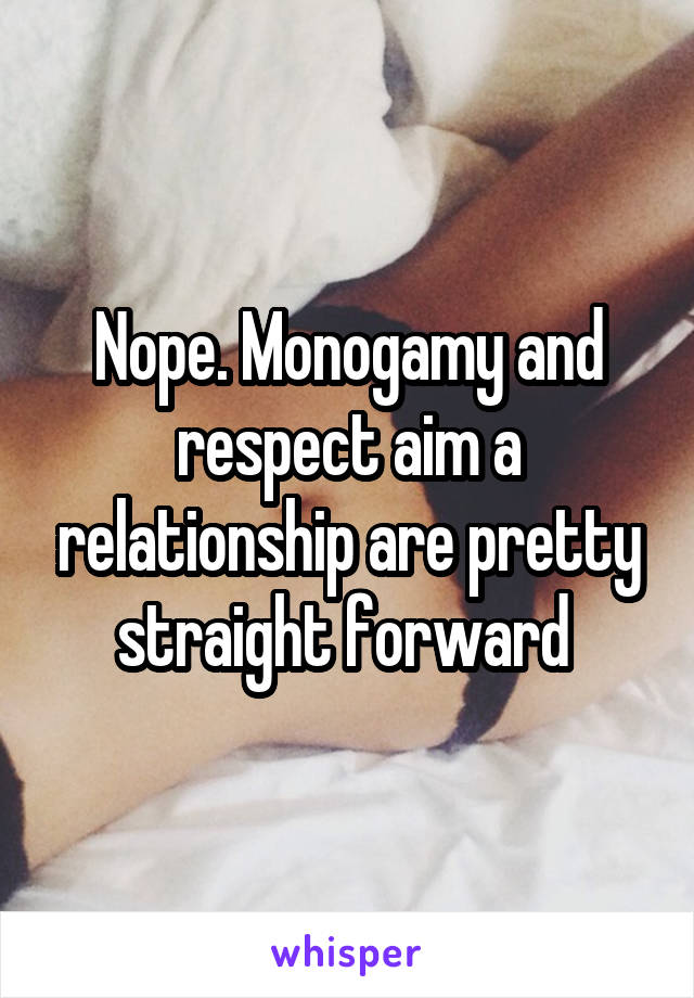 Nope. Monogamy and respect aim a relationship are pretty straight forward 