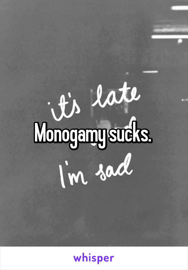 Monogamy sucks. 