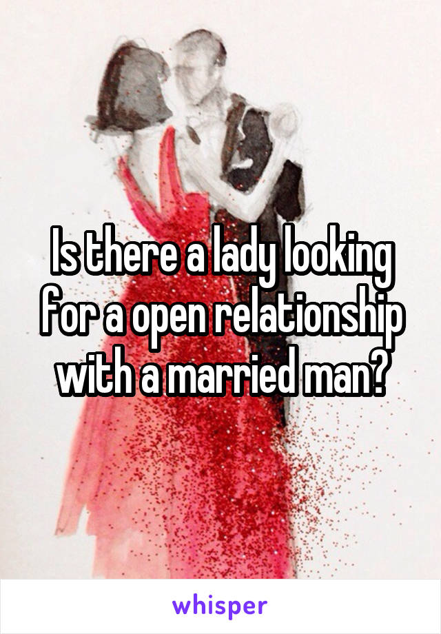 Is there a lady looking for a open relationship with a married man?