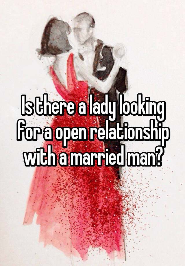 Is there a lady looking for a open relationship with a married man?